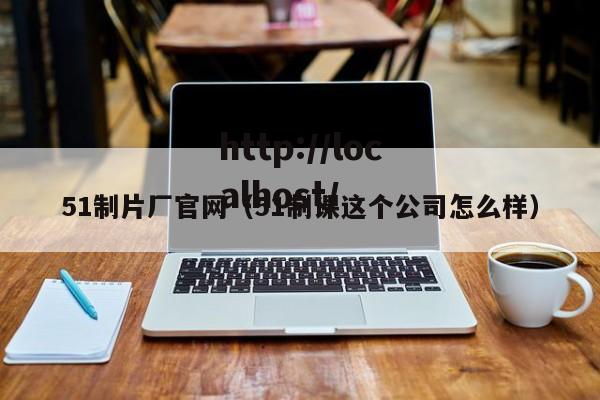 51制片厂官网（51制课这个公司怎么样）