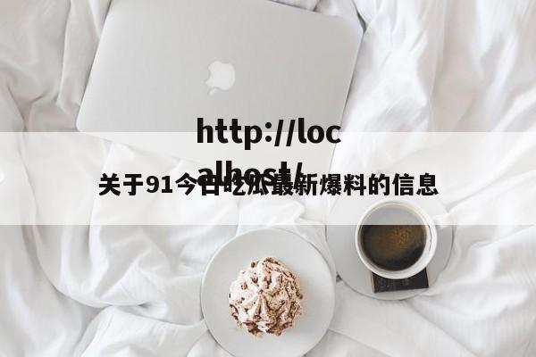 关于91今日吃瓜最新爆料的信息